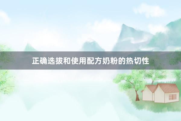 正确选拔和使用配方奶粉的热切性
