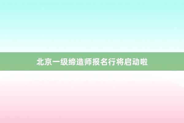 北京一级缔造师报名行将启动啦