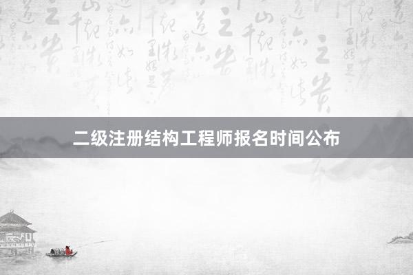 二级注册结构工程师报名时间公布