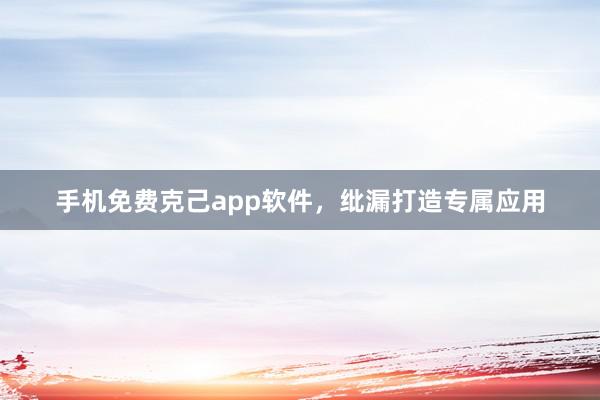 手机免费克己app软件，纰漏打造专属应用