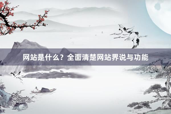 网站是什么？全面清楚网站界说与功能
