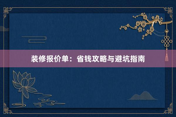 装修报价单：省钱攻略与避坑指南