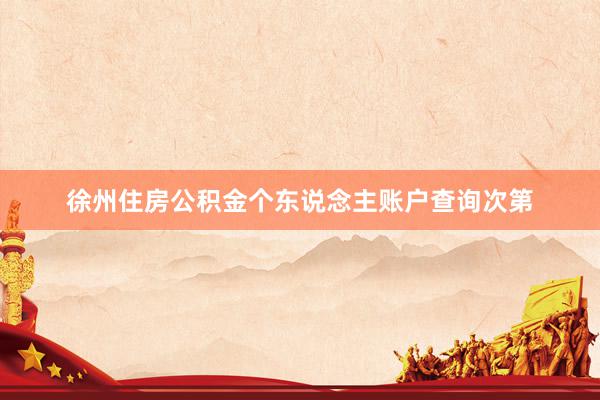 徐州住房公积金个东说念主账户查询次第