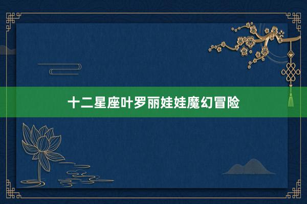 十二星座叶罗丽娃娃魔幻冒险