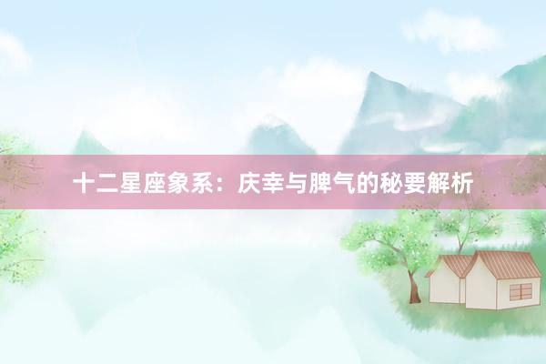 十二星座象系：庆幸与脾气的秘要解析