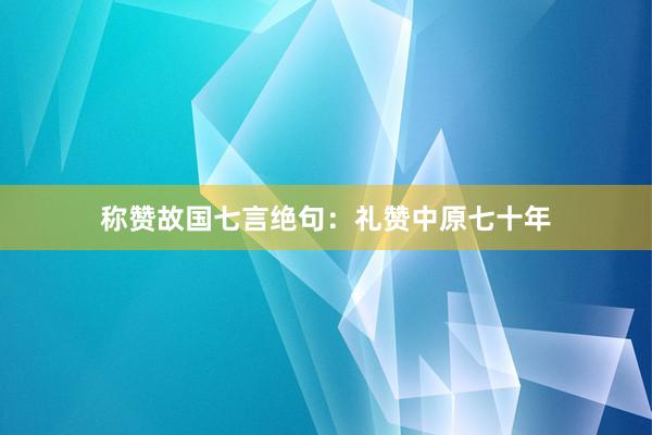 称赞故国七言绝句：礼赞中原七十年