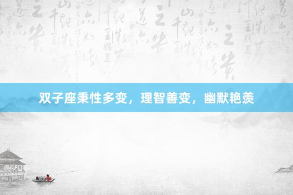 双子座秉性多变，理智善变，幽默艳羡