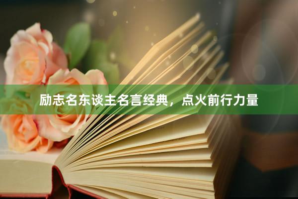 励志名东谈主名言经典，点火前行力量