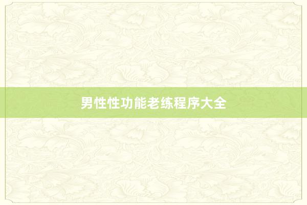 男性性功能老练程序大全