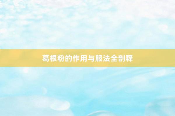 葛根粉的作用与服法全剖释